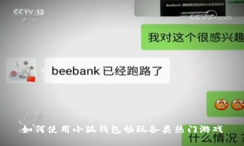 如何使用小狐钱包畅玩各类热门游戏