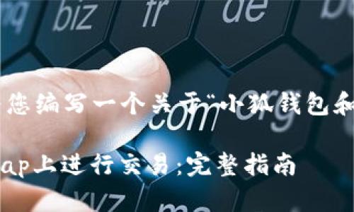由于输入的内容不够详细，我会为您编写一个关于“小狐钱包和PancakeSwap”的及其相关信息。

如何使用小狐钱包在PancakeSwap上进行交易：完整指南