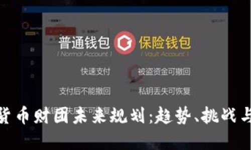 加密货币财团未来规划：趋势、挑战与机遇
