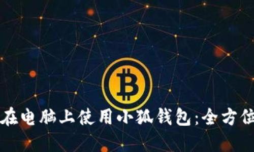 如何在电脑上使用小狐钱包：全方位指南