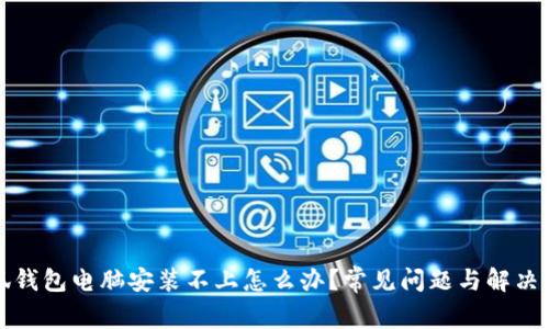 小狐钱包电脑安装不上怎么办？常见问题与解决办法