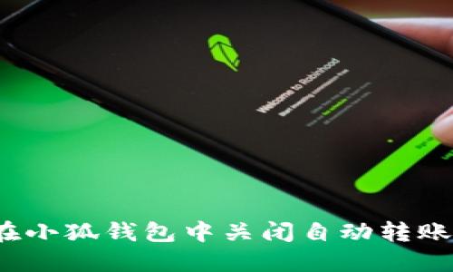 如何在小狐钱包中关闭自动转账功能？