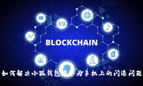 如何解决小狐钱包在华为手机上的闪退问题