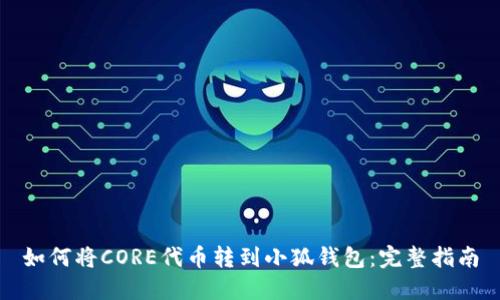 如何将CORE代币转到小狐钱包：完整指南