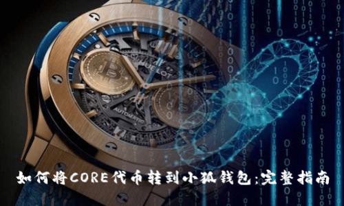 如何将CORE代币转到小狐钱包：完整指南