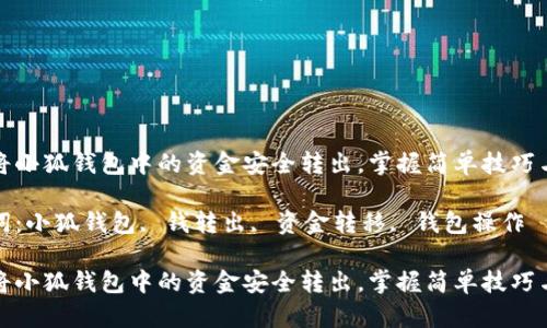 如何将小狐钱包中的资金安全转出，掌握简单技巧与流程

关键词：小狐钱包, 钱转出, 资金转移, 钱包操作

如何将小狐钱包中的资金安全转出，掌握简单技巧与流程