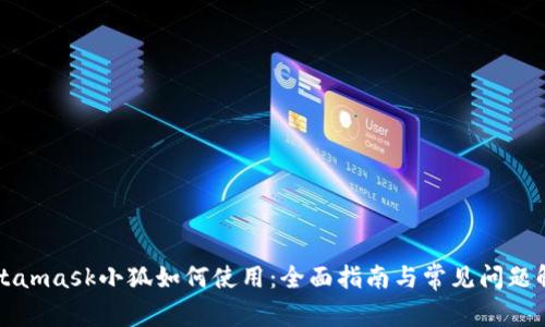 Metamask小狐如何使用：全面指南与常见问题解答