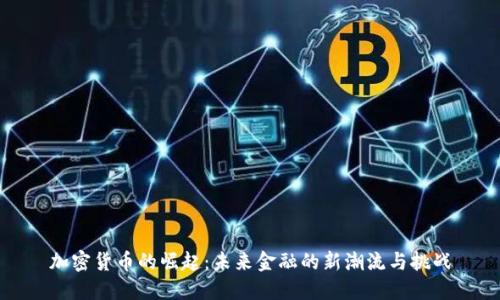 加密货币的崛起：未来金融的新潮流与挑战