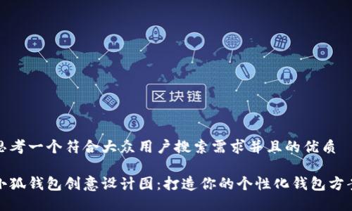 思考一个符合大众用户搜索需求并且的优质

小狐钱包创意设计图：打造你的个性化钱包方案