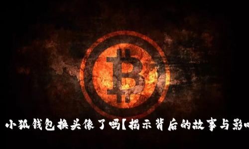 : 小狐钱包换头像了吗？揭示背后的故事与影响