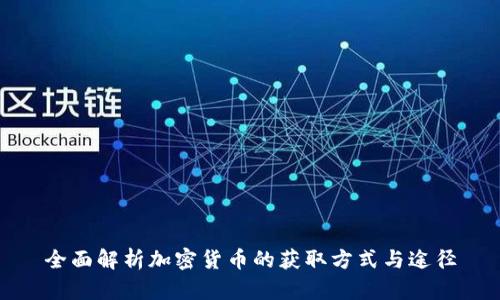 全面解析加密货币的获取方式与途径