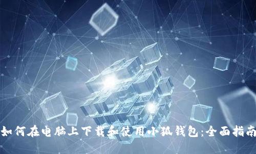 如何在电脑上下载和使用小狐钱包：全面指南