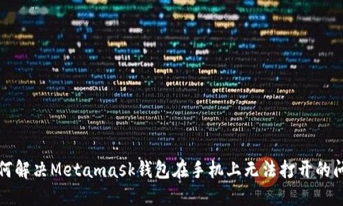 如何解决Metamask钱包在手机上无法打开的问题