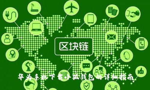 华为手机下载小狐钱包的详细指南