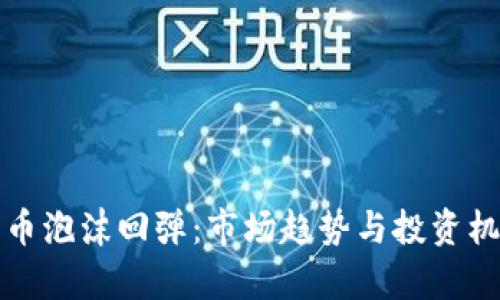 加密货币泡沫回弹：市场趋势与投资机会分析