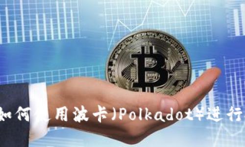 小狐钱包：如何使用波卡（Polkadot）进行投资和交易