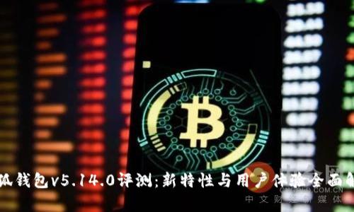 小狐钱包v5.14.0评测：新特性与用户体验全面解析