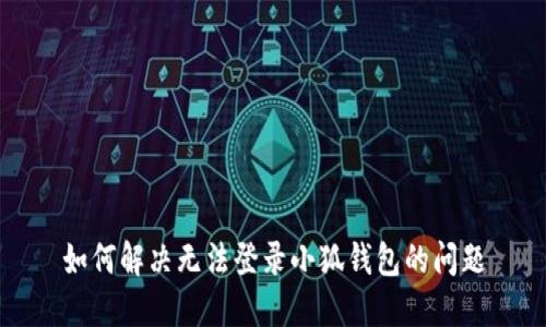 如何解决无法登录小狐钱包的问题