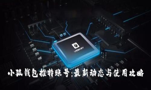 小狐钱包推特账号：最新动态与使用攻略