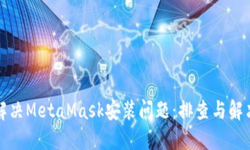 如何解决MetaMask安装问题：排查与解决方案