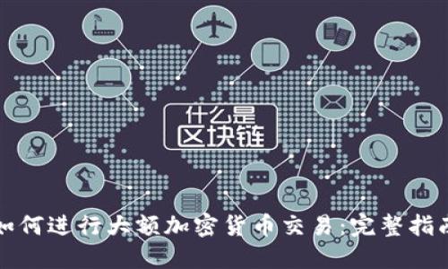 如何进行大额加密货币交易：完整指南