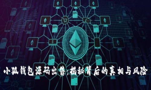 小狐钱包源码出售：揭秘背后的真相与风险