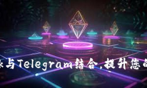 如何使用MetaMask与Telegram结合，提升您的数字资产管理效率
