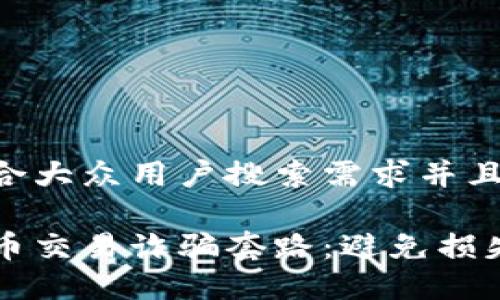思考一个符合大众用户搜索需求并且的优质

认识加密货币交易诈骗套路：避免损失的终极指南