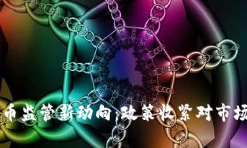 美国加密货币监管新动向：政策收紧对市场的影响分析