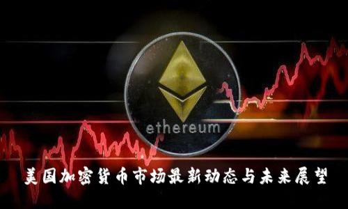 美国加密货币市场最新动态与未来展望