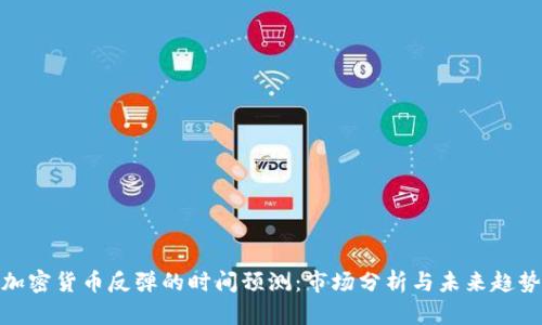 加密货币反弹的时间预测：市场分析与未来趋势