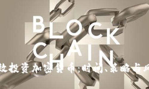 如何有效投资加密货币：时间、策略与风险管理