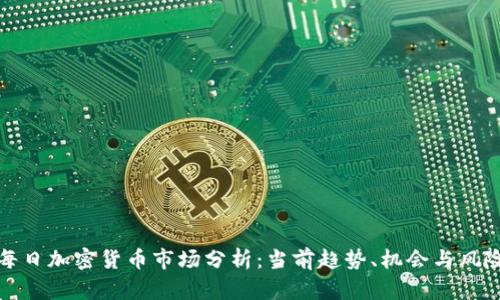 每日加密货币市场分析：当前趋势、机会与风险