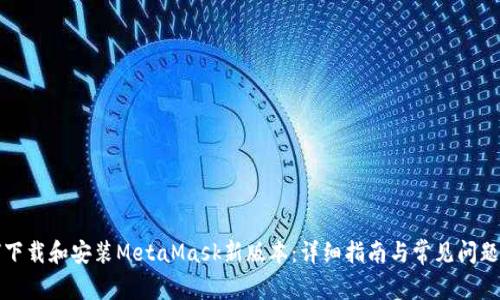 如何下载和安装MetaMask新版本：详细指南与常见问题解答