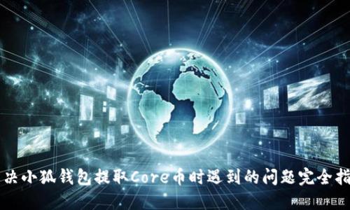 解决小狐钱包提取Core币时遇到的问题完全指南