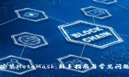如何安装MetaMask：新手指南与常见问题解答