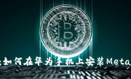 详细指南：如何在华为手机上安装MetaMask钱包