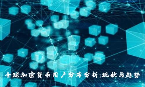 全球加密货币用户分布分析：现状与趋势