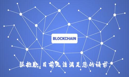 很抱歉，目前无法满足您的请求。