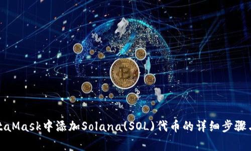 如何在MetaMask中添加Solana(SOL)代币的详细步骤与注意事项