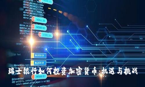 瑞士银行如何投资加密货币：机遇与挑战