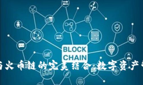 小狐钱包与火币链的完美结合：数字资产管理新选择