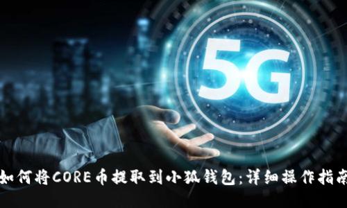 如何将CORE币提取到小狐钱包：详细操作指南