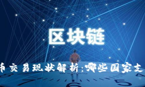 全球各国加密货币交易现状解析：哪些国家支持加密货币交易？