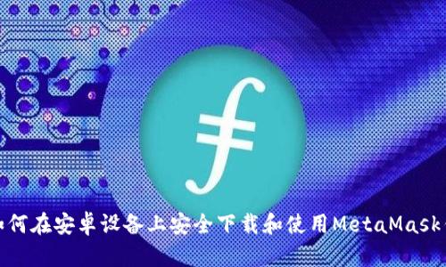 : 如何在安卓设备上安全下载和使用MetaMask钱包