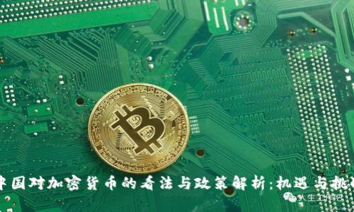 中国对加密货币的看法与政策解析：机遇与挑战