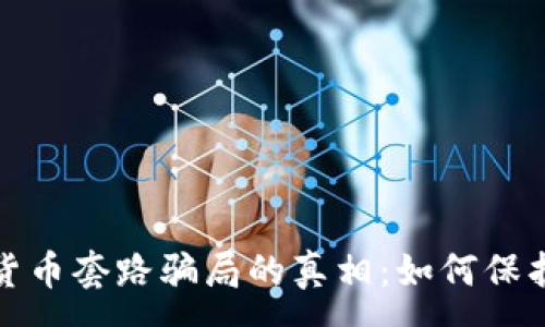 :
揭开加密数字货币套路骗局的真相：如何保护自己不受欺诈
