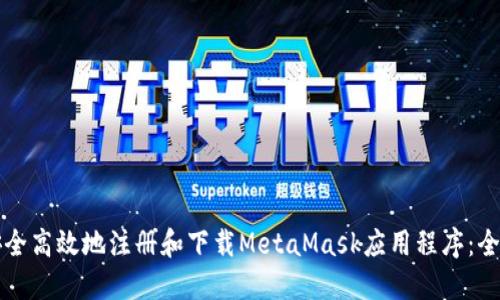 如何安全高效地注册和下载MetaMask应用程序：全面指南
