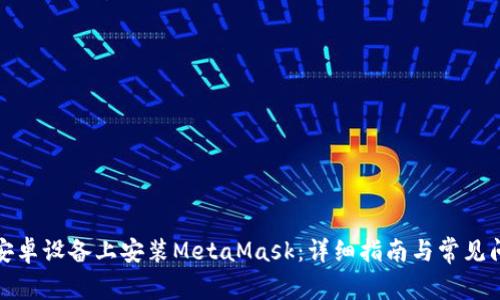如何在安卓设备上安装MetaMask：详细指南与常见问题解答