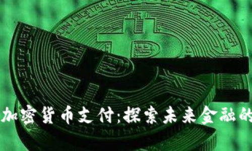 重庆数字加密货币支付：探索未来金融的崭新方式